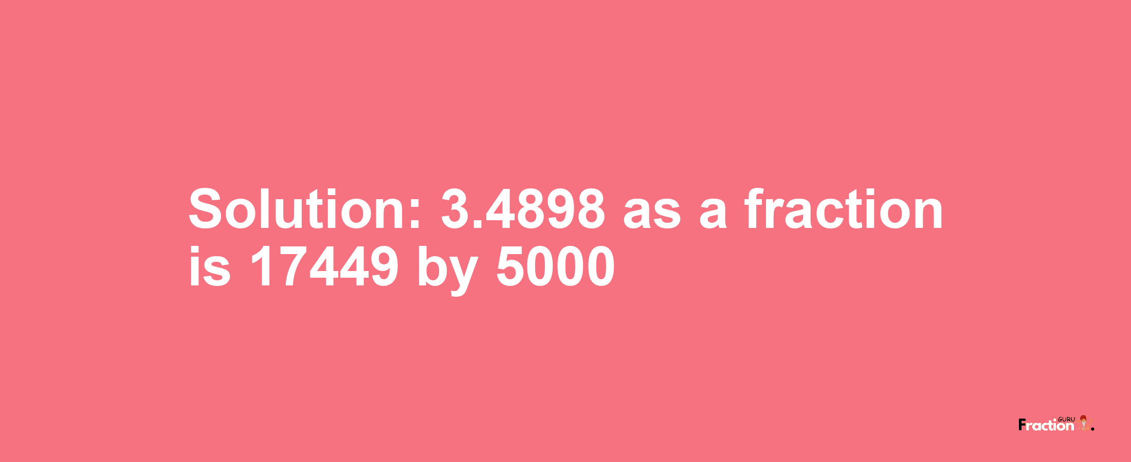 Solution:3.4898 as a fraction is 17449/5000